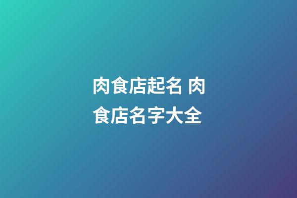 肉食店起名 肉食店名字大全-第1張-店鋪起名-玄機派